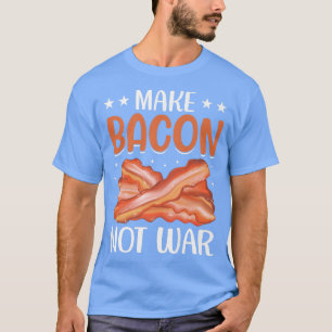 Make Bacon Not War - Funny Pig Meat Pork Lover Mot T-Shirt