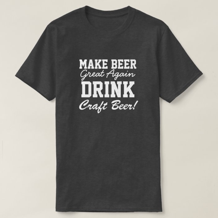 Make Beer Great Again Drink Craft Beer T-Shirt | Zazzle.com