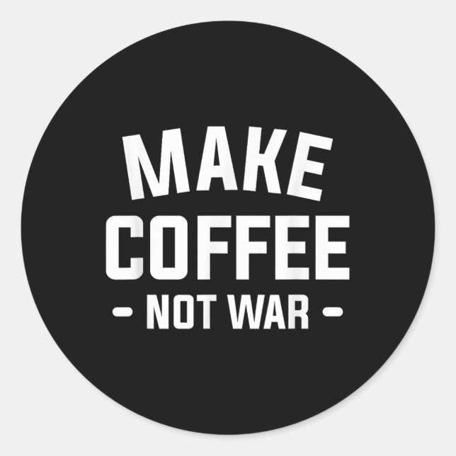 Make Coffee Not War For A Caffeine Lover  Classic Round Sticker (Front)