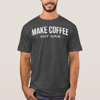 Make Coffee Not War Funny Coffee Lover Copy Copy T-Shirt