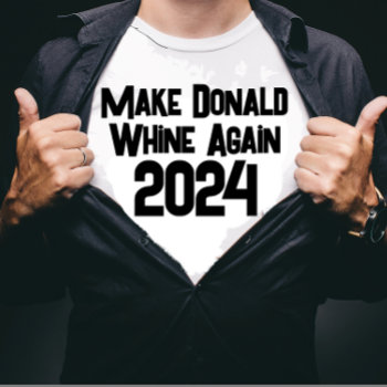 Make Donald Whine Again T-shirt by DakotaPolitics at Zazzle