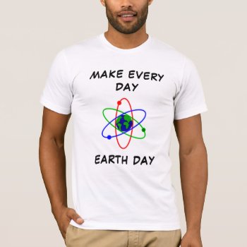 Make Every Day Earth Day T-shirt by Kathys_Gallery at Zazzle