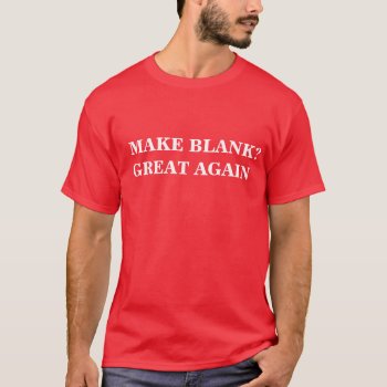 Make Great Again - Custom And Add Your Text T-shirt by OblivionHead at Zazzle
