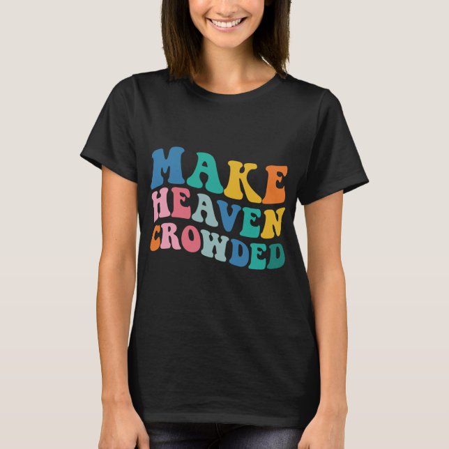 Make Heaven Crowded Bible Verse T-Shirt (Front)