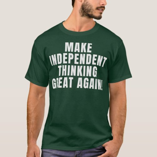 Make Independent Thinking Great Again T_Shirt