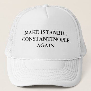 Make Istanbul Constantinople Again Trucker Hat by OniTees at Zazzle