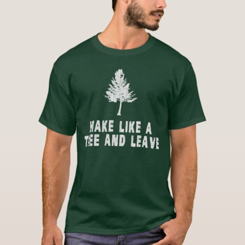 Make Like a Tree and Leave T_Shirt