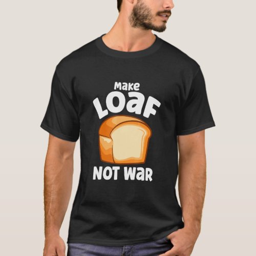 Make Loaf Not War Bake Bread Loaf T_Shirt