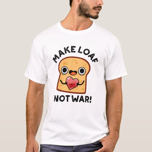 Make Loaf Not War Funny Positive Bread Pun  T_Shirt