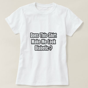 Make Me Look Diabetic? T-Shirt