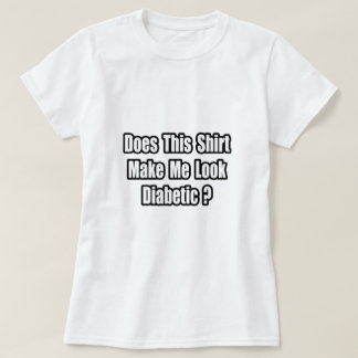 Make Me Look Diabetic? T-Shirt