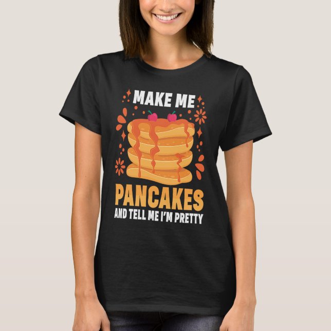 Make Me Pancakes And Tell Me I'm Pretty Pancake T-Shirt (Front)