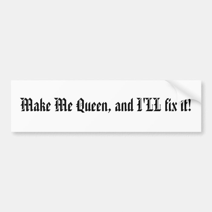 Make Me Queen, and I'LL fix it bumpe sticker Bumper Sticker