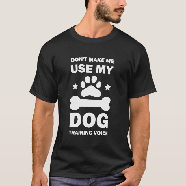 Make Me Use My Dog Training Voice Dog Trainer T-Shirt (Front)