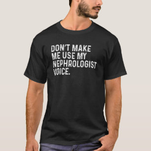 Make Me Use My Nephrologist Kidney Doctor Funny Ne T-Shirt