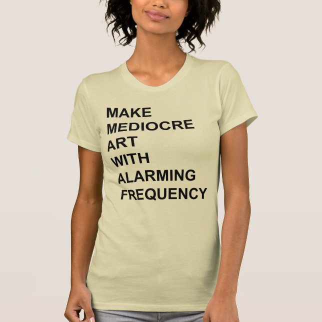 Make Mediocre Art with Alarming Frequency T-Shirt (Front)