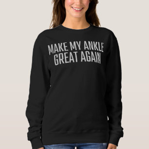 Make My Ankle Great Again Injury Funny Broken Foot Sweatshirt