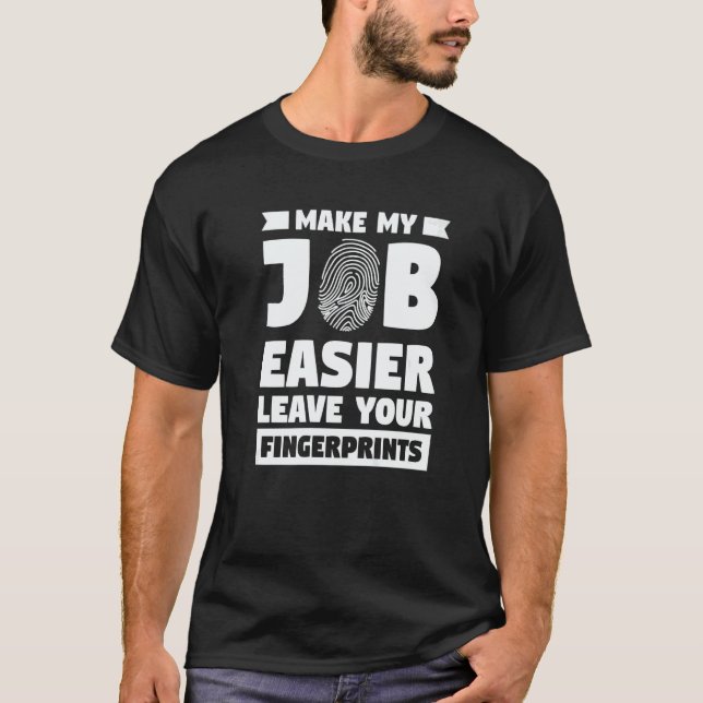 Make My Job Easier Leave Your Fingerprints Forensi T-Shirt (Front)