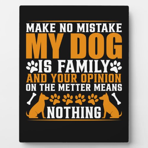 Make no mistake my dog is family and your opinion plaque
