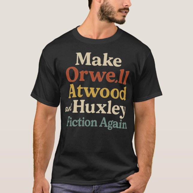 Make Orwell, Atwood and Huxley Fiction Again T-Shirt (Front)