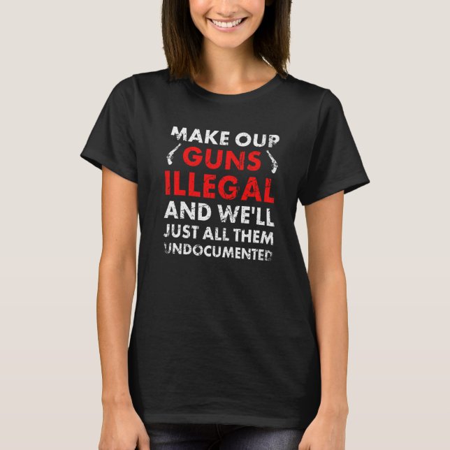 Make Our Guns Illegal And We'll Just All Them Undo T-Shirt (Front)