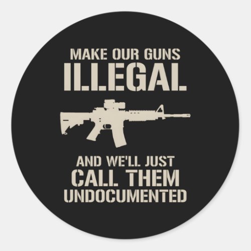 Make Our Guns Illegal WeLl Call Them Undod Ar15 Classic Round Sticker