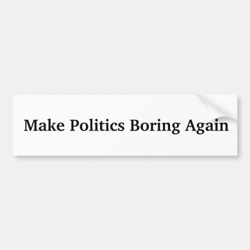 Make Politics Boring Again Bumper Sticker