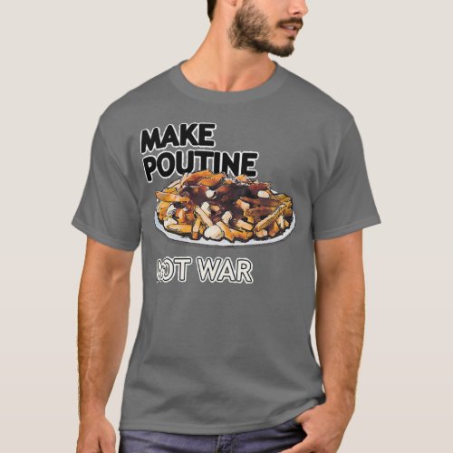 Make Poutine Not War v  T_Shirt