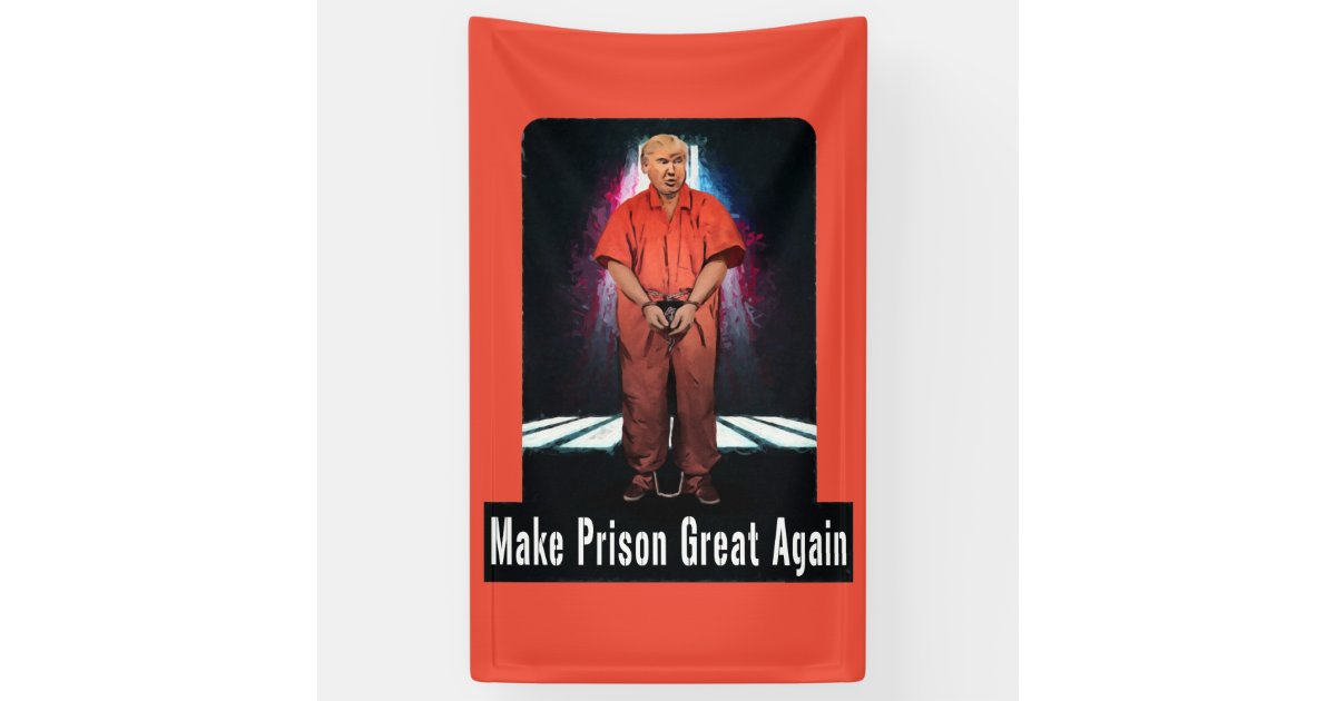 Make Prison Great Again - Anti-Trump Banner | Zazzle