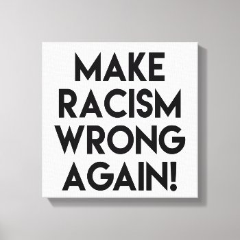 Make Racism Wrong Again! Anti Racism Protest Canvas Print by ParkLaneII at Zazzle