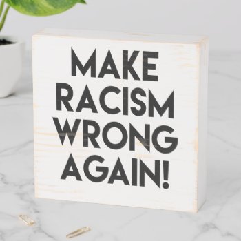 Make Racism Wrong Again! Anti Racism Protest Wooden Box Sign by ParkLaneII at Zazzle