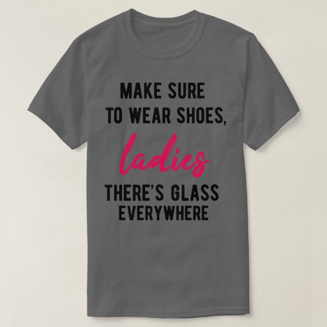 Make Sure To Wear Shoes Ladies Theres Glass Everyw T-Shirt (Design Front)