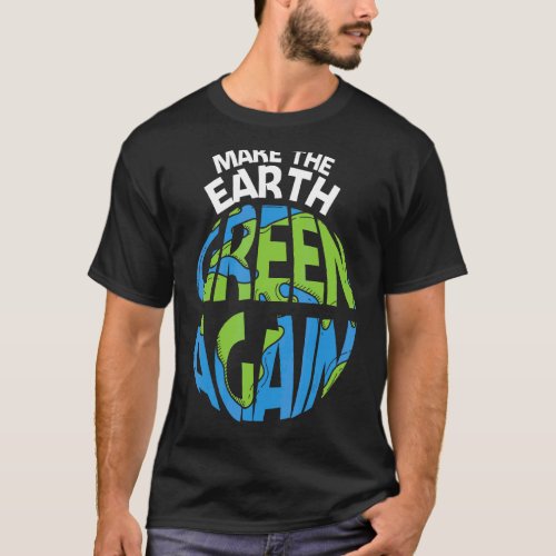 Make The Earth Green Earth Day Every Day Earth Day T_Shirt