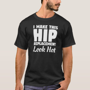 Make This Hip Replacement Look Hot Hip Replacement T-Shirt