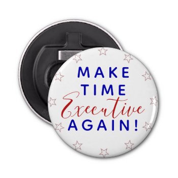 Make Time Executive Again | Trump Political Quote Bottle Opener by Fharrynesque at Zazzle