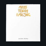 Make Today Amazing Personalized Notepad<br><div class="desc">Classic design with "Make Today Amazing" in faux gold foil,  personalized with your name in a crisp and clean font.
Use the template form to add your custom text.  The Customize It feature lets you change the font style,  size and color.</div>