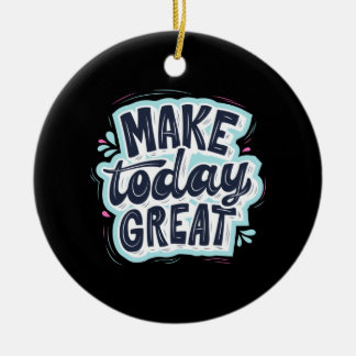 Make Today Great Ceramic Ornament