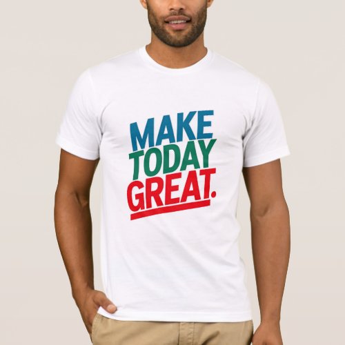 make today great motivational quote t shirt