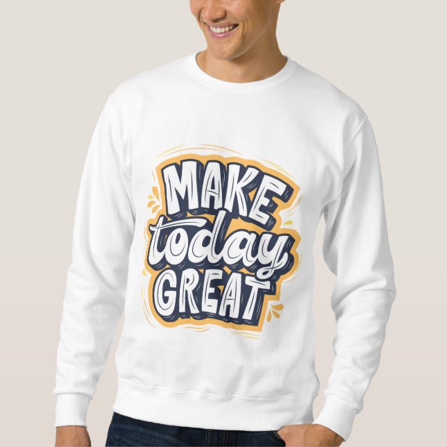 Make Today Great  Sweatshirt (Front)