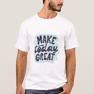 Make Today Great T-Shirt