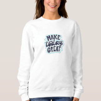 "Make Today Great T-Shirt Sweatshirt" Sweatshirt