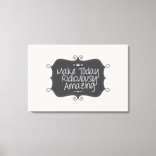 make today ridiculously amazing canvas print