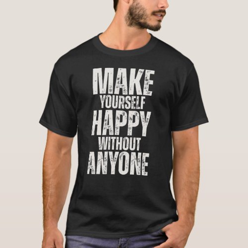 MAKE TORSELF HAPPY WITHOUT ANYONE T_Shirt