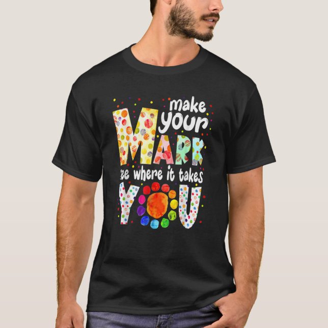 Make Your Mark And See Where It Takes You Dot Day  T-Shirt (Front)