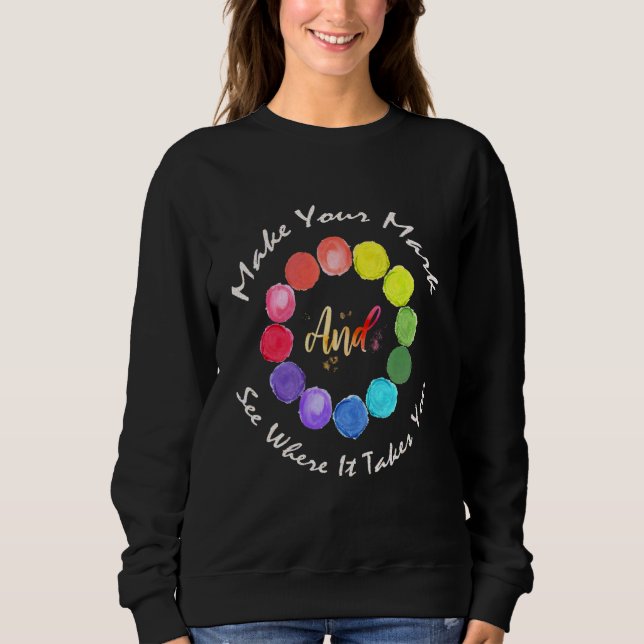Make Your Mark And See Where It Takes You Sweatshirt (Front)