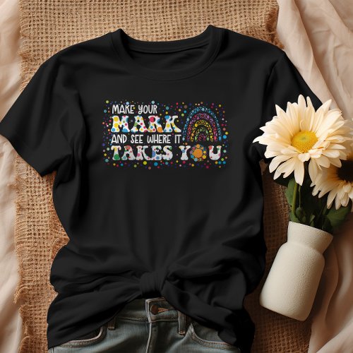 Make Your Mark And See Where It Takes You T_Shirt