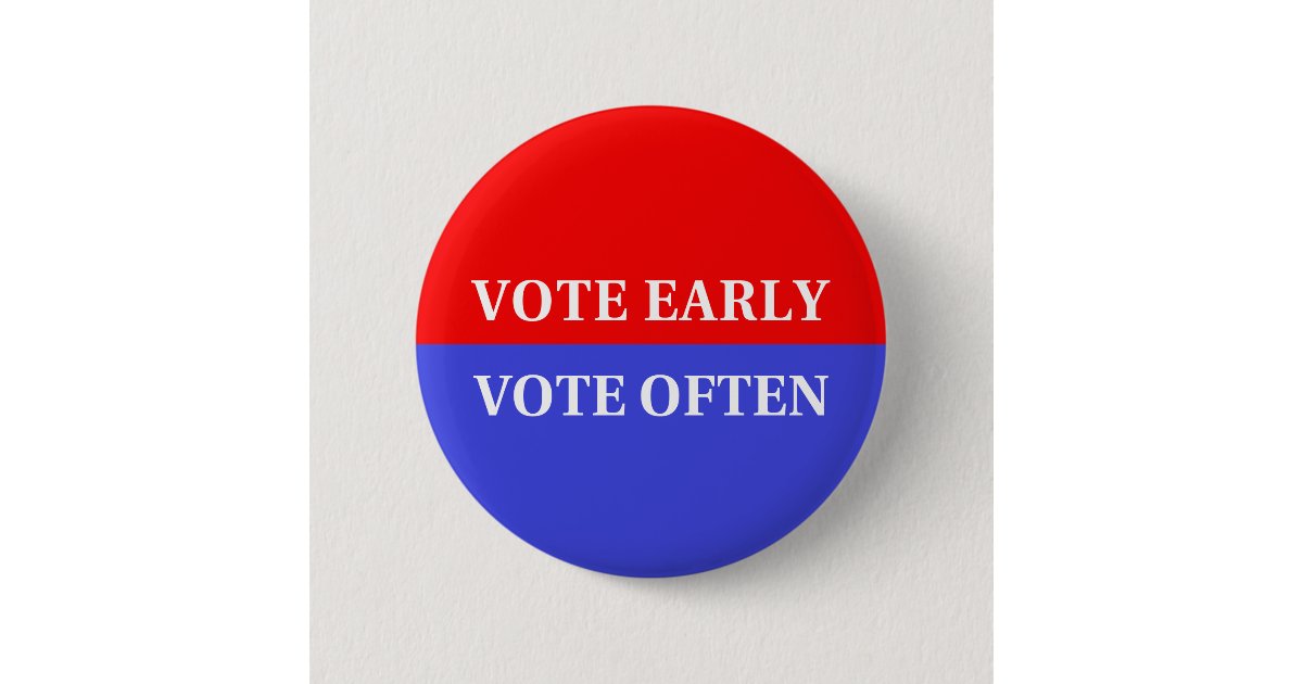 Make Your Votes Count - Vote Early, Vote Often Button | Zazzle.com
