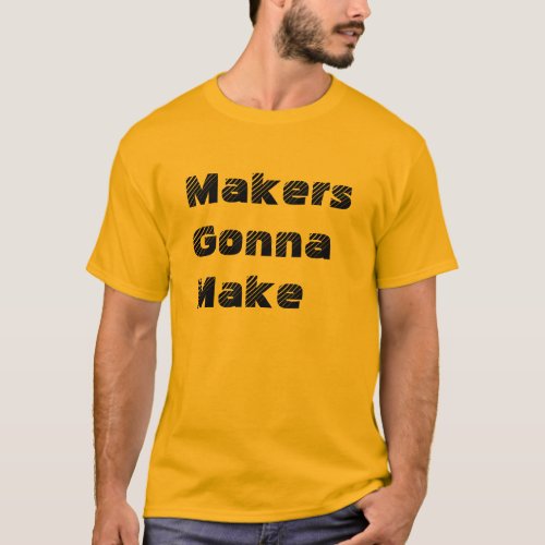 Makers Gonna Make t_shirt