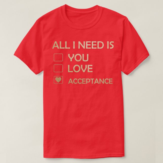 Makes a great gift Acceptance Design All I Need Is T-Shirt (Design Front)
