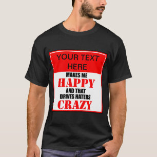 ? Makes Me Happy And That Drives Haters Crazy T-Shirt
